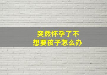 突然怀孕了不想要孩子怎么办