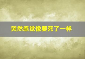 突然感觉像要死了一样