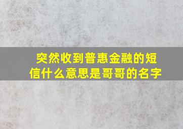 突然收到普惠金融的短信什么意思是哥哥的名字