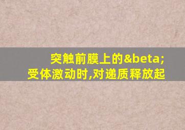 突触前膜上的β受体激动时,对递质释放起