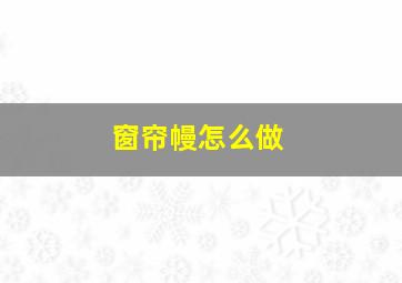 窗帘幔怎么做