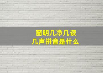 窗明几净几读几声拼音是什么