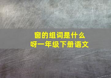 窗的组词是什么呀一年级下册语文