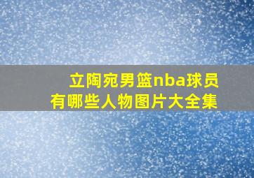 立陶宛男篮nba球员有哪些人物图片大全集