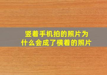 竖着手机拍的照片为什么会成了横着的照片