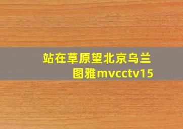 站在草原望北京乌兰图雅mvcctv15