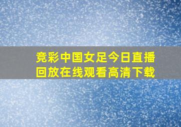 竞彩中国女足今日直播回放在线观看高清下载