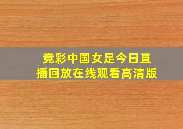 竞彩中国女足今日直播回放在线观看高清版