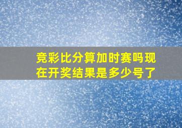 竞彩比分算加时赛吗现在开奖结果是多少号了