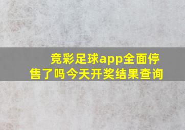 竞彩足球app全面停售了吗今天开奖结果查询