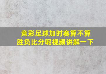 竞彩足球加时赛算不算胜负比分呢视频讲解一下