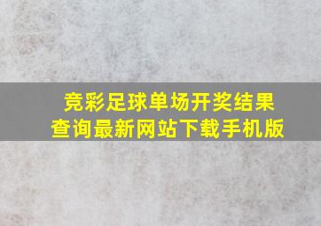 竞彩足球单场开奖结果查询最新网站下载手机版