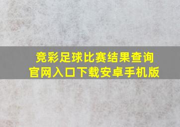 竞彩足球比赛结果查询官网入口下载安卓手机版