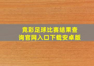 竞彩足球比赛结果查询官网入口下载安卓版