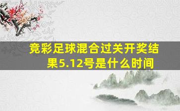 竞彩足球混合过关开奖结果5.12号是什么时间