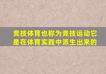 竞技体育也称为竞技运动它是在体育实践中派生出来的