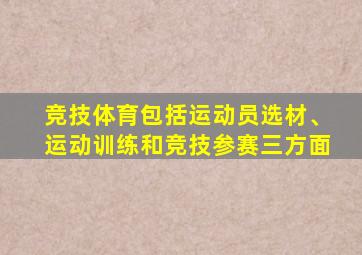 竞技体育包括运动员选材、运动训练和竞技参赛三方面