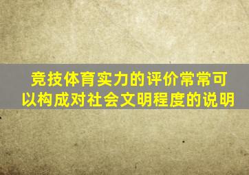 竞技体育实力的评价常常可以构成对社会文明程度的说明