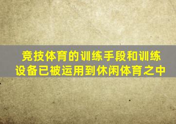 竞技体育的训练手段和训练设备已被运用到休闲体育之中