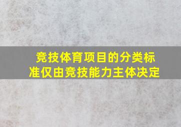 竞技体育项目的分类标准仅由竞技能力主体决定