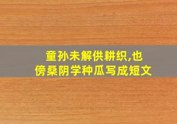 童孙未解供耕织,也傍桑阴学种瓜写成短文