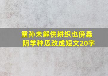 童孙未解供耕织也傍桑阴学种瓜改成短文20字