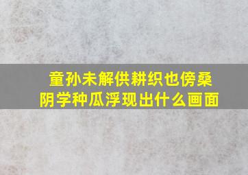 童孙未解供耕织也傍桑阴学种瓜浮现出什么画面