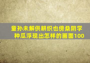 童孙未解供耕织也傍桑阴学种瓜浮现出怎样的画面100