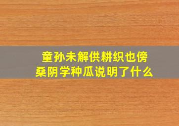 童孙未解供耕织也傍桑阴学种瓜说明了什么