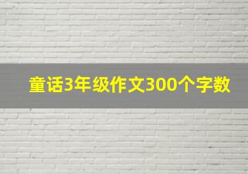 童话3年级作文300个字数