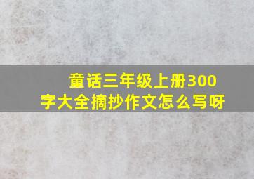 童话三年级上册300字大全摘抄作文怎么写呀