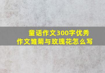 童话作文300字优秀作文雏菊与玫瑰花怎么写