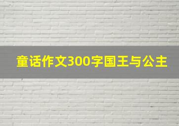 童话作文300字国王与公主