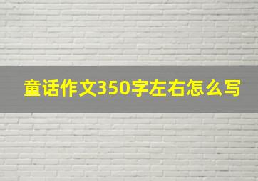 童话作文350字左右怎么写