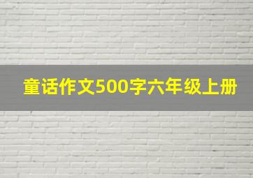 童话作文500字六年级上册