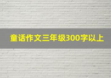 童话作文三年级300字以上