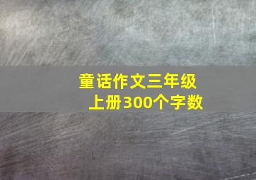 童话作文三年级上册300个字数