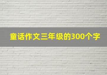 童话作文三年级的300个字