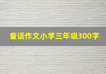 童话作文小学三年级300字