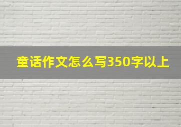 童话作文怎么写350字以上