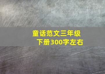 童话范文三年级下册300字左右