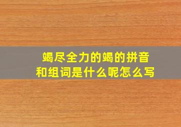 竭尽全力的竭的拼音和组词是什么呢怎么写