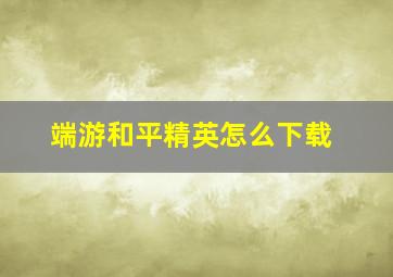 端游和平精英怎么下载