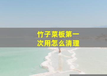 竹子菜板第一次用怎么清理