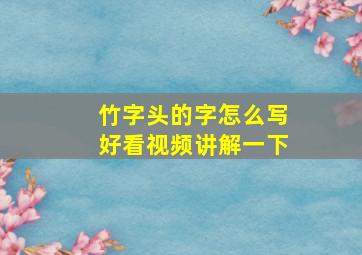 竹字头的字怎么写好看视频讲解一下