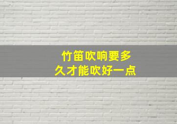 竹笛吹响要多久才能吹好一点