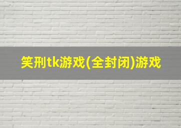 笑刑tk游戏(全封闭)游戏