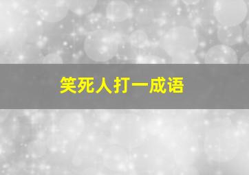 笑死人打一成语