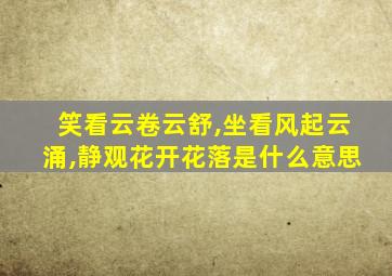 笑看云卷云舒,坐看风起云涌,静观花开花落是什么意思