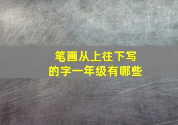 笔画从上往下写的字一年级有哪些